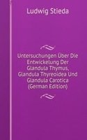 Untersuchungen Uber Die Entwickelung Der Glandula Thymus, Glandula Thyreoidea Und Glandula Carotica (German Edition)