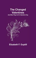 Changed Valentines; And Other Plays for St. Valentine's Day