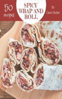 50 Spicy Wrap and Roll Recipes: A Spicy Wrap and Roll Cookbook Everyone Loves!