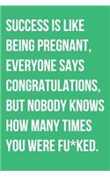 Success Is Like Being Pregnant Everyone Says Congratulations But Nobody Knows How Many Times You Were Fu*ked