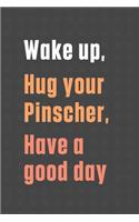 Wake up, Hug your Pinscher, Have a good day: For Pinscher Dog Fans