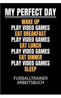My perfect day wake up play video games eat breakfast play video games eat lunch play video games eat dinner play video games sleep - Fußballtrainer Arbeitsbuch