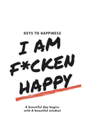 I Am F*cken Happy: keys to happiness, a beautiful day begins with a beautiful mindset