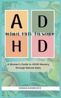 ADHD Natural Diets for Women: A woman's guide to ADHD mastery through natural diet