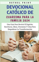 Devocional Católico De Cuaresma Para La Familia 2024: Una Guía Para Revivir El Espíritu: Escrituras, Ideas, Oraciones Y Citas Para Empoderar La Transformación