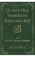 Quaint Old Stories to Read and ACT (Classic Reprint)