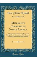 Mennonite Churches of North America: A Statistical Compilation, Collected and Arranged Under the Auspices of the Mennonite General Conference of North America (Classic Reprint)