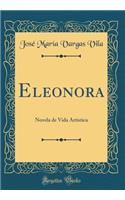 Eleonora: Novela de Vida Artï¿½stica (Classic Reprint): Novela de Vida Artï¿½stica (Classic Reprint)