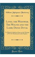 Lovel the Widower; The Wolves and the Lamb; Denis Duval: To Which Is Added an Essay on the Writings of W. M. Thackeray by Leslie Stephen (Classic Reprint): To Which Is Added an Essay on the Writings of W. M. Thackeray by Leslie Stephen (Classic Reprint)