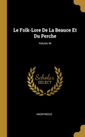 Le Folk-Lore De La Beauce Et Du Perche; Volume 46