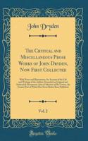 The Critical and Miscellaneous Prose Works of John Dryden, Now First Collected, Vol. 2: With Notes and Illustrations; An Account of the Life and Writings of the Author, Grounded on Original and Authentick Documents; And a Collection of His Letters,: With Notes and Illustrations; An Account of the Life and Writings of the Author, Grounded on Original and Authentick Documents; And a Collection of 