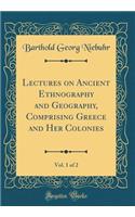 Lectures on Ancient Ethnography and Geography, Comprising Greece and Her Colonies, Vol. 1 of 2 (Classic Reprint)