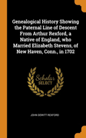 Genealogical History Showing the Paternal Line of Descent From Arthur Rexford, a Native of England, who Married Elizabeth Stevens, of New Haven, Conn., in 1702