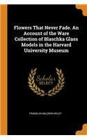 Flowers That Never Fade. an Account of the Ware Collection of Blaschka Glass Models in the Harvard University Museum