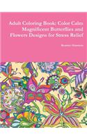 Adult Coloring Book: Color Calm Magnificent Butterflies and Flowers Designs for Stress Relief