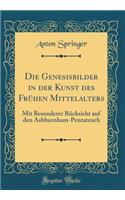 Die Genesisbilder in der Kunst des Frühen Mittelalters: Mit Besonderer Rücksicht auf den Ashburnham-Pentateuch (Classic Reprint)