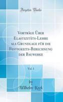 Vorträge Über Elastizitäts-Lehre als Grundlage für die Festigkeits-Berechnung der Bauwerke, Vol. 1 (Classic Reprint)