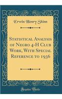 Statistical Analysis of Negro 4-H Club Work, with Special Reference to 1936 (Classic Reprint)