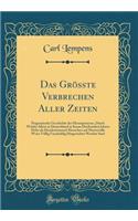 Das Grösste Verbrechen Aller Zeiten: Pragmatische Geschichte der Hexenprozesse, Durch Welche Allein in Deutschland in Kaum Dreihundert Jahren Mehr als Hunderttausend Menschen auf Martervolle Weise Völlig Unschuldig Hingerichtet Worden Sind