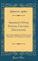 Abaddon's Steam Engine, Calumny, Delineated: Being an Attempt to Stop Its Deleterious Results on Society, the Church, and State; Called Bitterness, Eph; IV. 31; Compared by Adam Clarke, L. L. D. To Hiera Picra, or the Holy Bitter (Classic Reprint)