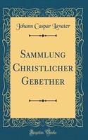 Sammlung Christlicher Gebether (Classic Reprint)