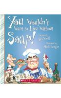 You Wouldn't Want to Live Without Soap!: (You Wouldn't Want to Live Without)