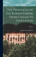 Provinces of the Roman Empire From Caesar to Diocletian; Volume 1