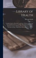 Library of Health; Complete Guide to Prevention and Cure of Disease, Containing Practical Information on Anatomy, Physiology and Preventive Medicine; Curative Medicine, First aid Measures, Diagnosis, Nursing, Sexology, Simple Home Remedies, Care of