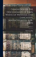 Genealogy of the Descendants of John White of Wenham and Lancaster, Massachusetts, 1638-[1909]; Volume 4
