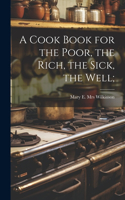 Cook Book for the Poor, the Rich, the Sick, the Well;