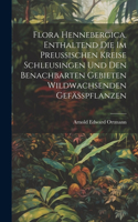 Flora Hennebergica, enthaltend die im preussischen Kreise Schleusingen und den benachbarten Gebieten wildwachsenden Gefässpflanzen