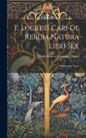 T. Lucreti Cari De Rerum Natura Libri Sex