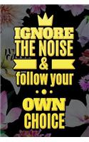 IGNORE THE NOICE & follow your OWN CHOICE
