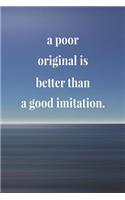 A Poor Original Is Better Than A Good Imitation: Daily Success, Motivation and Everyday Inspiration For Your Best Year Ever, 365 days to more Happiness Motivational Year Long Journal / Daily Notebo