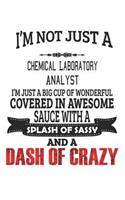 I'm Not Just A Chemical Laboratory Analyst I'm Just A Big Cup Of Wonderful Covered In Awesome Sauce With A Splash Of Sassy And A Dash Of Crazy: Notebook: Chemical Laboratory Analyst Notebook, Journal Gift, Diary, Doodle Gift or Notebook