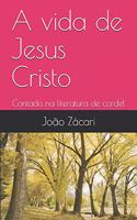 A vida de Jesus Cristo: Contado na literatura de cordel