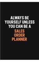 Always Be Yourself Unless You Can Be A Sales Order Planner