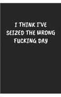 I Think I've Seized the Wrong Fucking Day...: Sarcastic Black Blank Lined Journal - Funny Gift Notebook