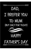 Dad, I Prefer You To Mum, (But Only For Today) Happy Father's Day