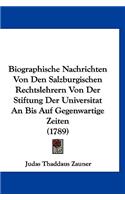 Biographische Nachrichten Von Den Salzburgischen Rechtslehrern Von Der Stiftung Der Universitat an Bis Auf Gegenwartige Zeiten (1789): (German)