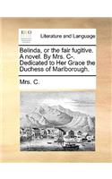 Belinda, or the Fair Fugitive. a Novel. by Mrs. I. Dedicated to Her Grace the Duchess of Marlborough.