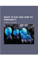What to Eat and How to Prepare It