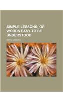 Simple Lessons; Or Words Easy to Be Understood