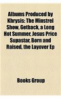 Albums Produced by Khrysis: The Minstrel Show, Getback, a Long Hot Summer, Jesus Price Supastar, Born and Raised, the Layover Ep