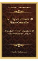 The Tragic Heroines Of Pierre Corneille: A Study In French Literature Of The Seventeenth Century(English)