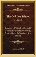 The Old Log School House: Furnitured with Incidents of School Life, Notes of Travel, Poetry, Hints to Teachers and Pupils