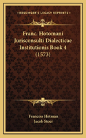 Franc. Hotomani Jurisconsulti Dialecticae Institutionis Book 4 (1573)