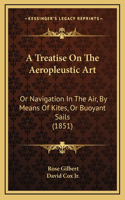 Treatise On The Aeropleustic Art: Or Navigation In The Air, By Means Of Kites, Or Buoyant Sails (1851)