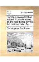 Remarks on a Pamphlet Intitled, Considerations on the Late Bill for Paying the National Debt, &c.