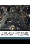Ecce Coelum; Or, Parish Astronomy. in Six Lectures